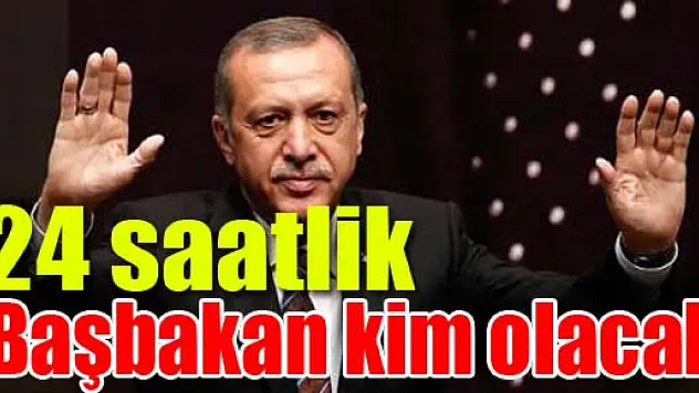 24 saatlik Başbakan kim olacak?
