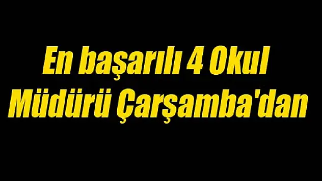 En başarılı 4 Okul Müdürü Çarşamba'dan!?