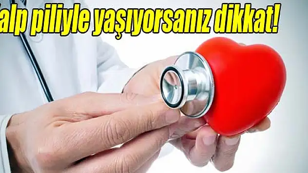 Kalp piliyle yaşıyorsanız dikkat!