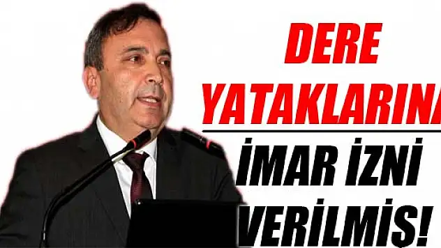 MUSTAFA YURT: DERE YATAKLARINA İMAR İZNİ VERİLMİŞ!