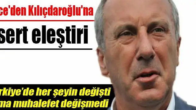 İnce'den Kılıçdaroğlu'na sert eleştiri