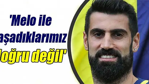 Demirel: 'Melo ile yaşadıklarımız doğru değil'