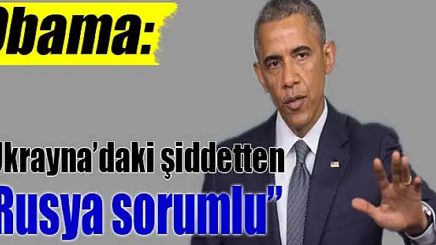 Obama: 'Ukrayna'daki şiddetten Rusya sorumlu'