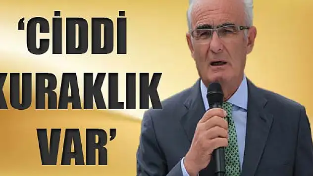 YILMAZ, 'CİDDİ KURAKLIK VAR'