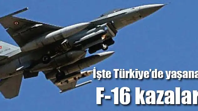 İşte Türkiye'de yaşanan F-16 kazaları