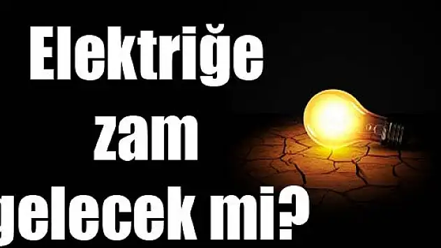 Elektriğe zam gelecek mi?