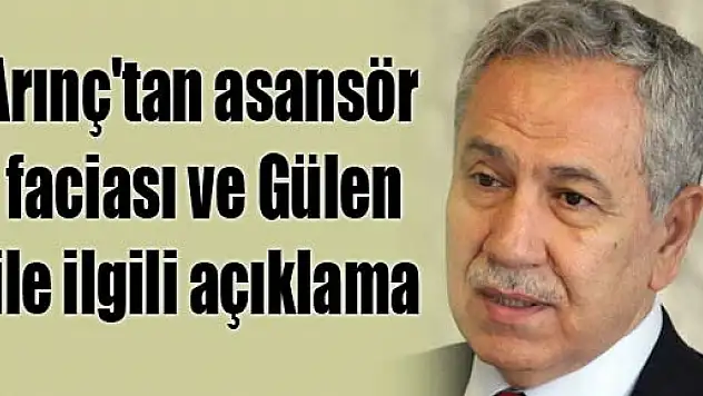 Arınç'tan asansör faciası ve Gülen ile ilgili açıklama