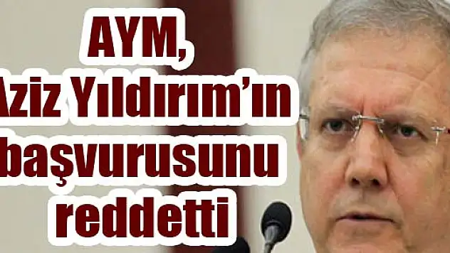 AYM, Aziz Yıldırım'ın başvurusunu reddetti