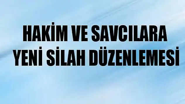 HAKİM VE SAVCILARA YENİ SİLAH DÜZENLEMESİ