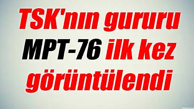 TSK'nın gururu MPT-76 ilk kez görüntülendi
