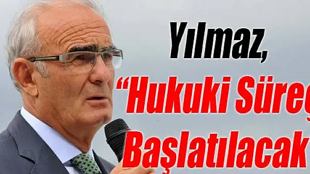 Yılmaz, 'Hukuki Süreç Başlatılacak'
