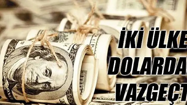 İKİ ÜLKE DOLARDAN VAZGEÇTİ
