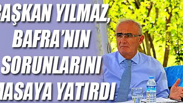 BAŞKAN YILMAZ, BAFRA'NIN SORUNLARINI MASAYA YATIRDI