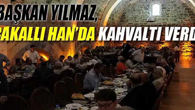 BAŞKAN YILMAZ, ÇAKALLI HAN'DA KAHVALTI VERDİ 