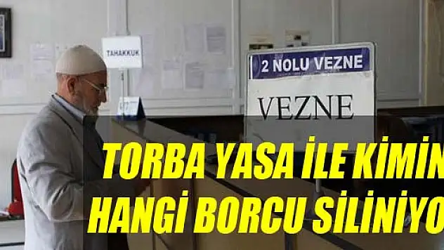TORBA YASA İLE KİMİN HANGİ BORCU SİLİNİYOR?
