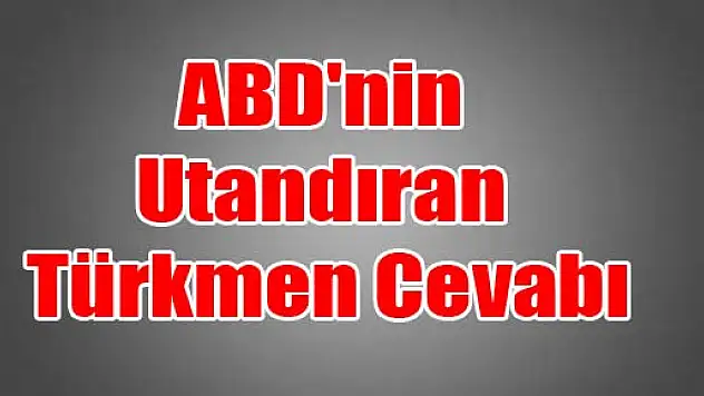 ABD'nin Utandıran Türkmen Cevabı