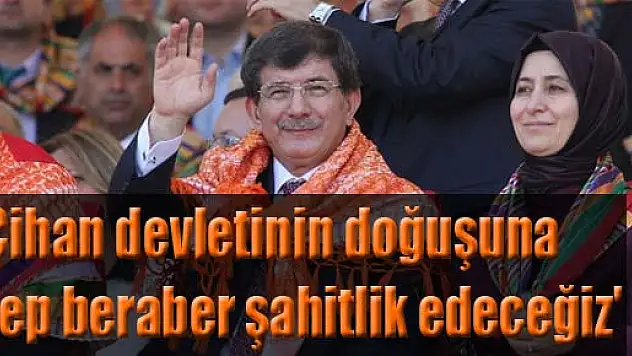 'Cihan devletinin doğuşuna hep beraber şahitlik edeceğiz'