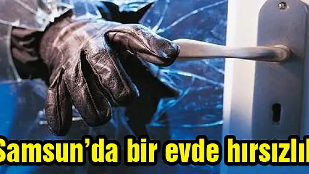 SAMSUN'DA EVDEN HIRSIZLIK