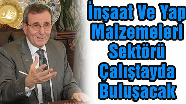  İnşaat Ve Yapı Malzemeleri Sektörü Çalıştayda Buluşacak