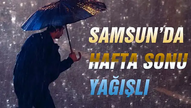 SAMSUN'DA HAFTA SONU YAĞIŞLI