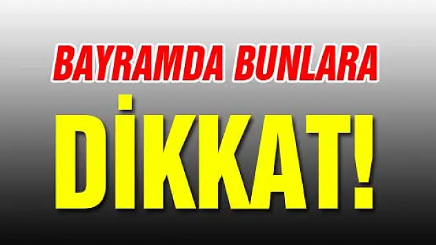 Bayramda Bunlara Dikkat!