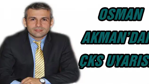 OSMAN AKMAN'DAN ÇKS UYARISI
