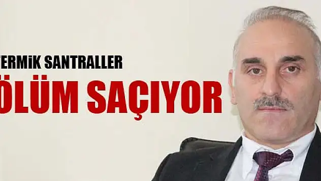 TERMİK SANTRALLER ÖLÜM SAÇIYOR