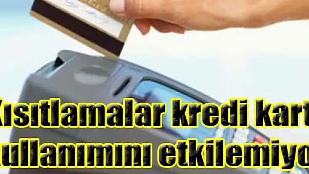 Kısıtlamalar kredi kartı kullanımını etkilemiyor
