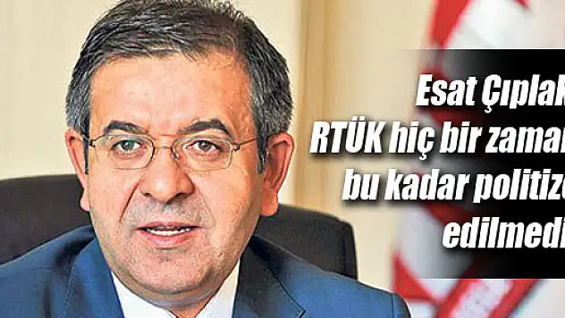 Çıplak, 'RTÜK hiç bir zaman bu kadar politize edilmedi'