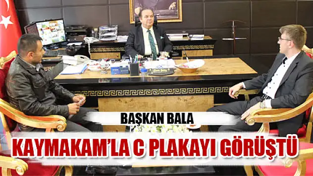 Başkan Bala ve Coşar, Kaymakam Yıldız'la 'C' Plakayı görüştüler