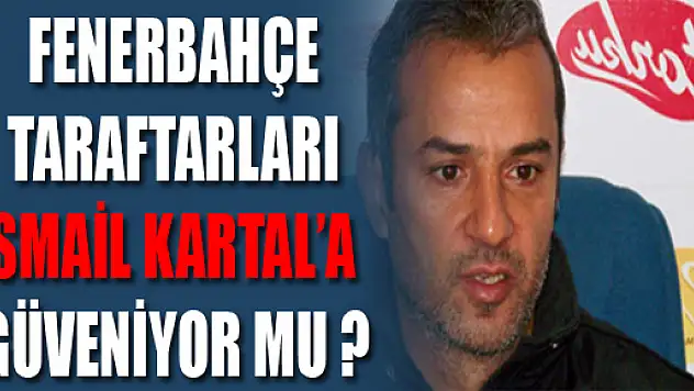 Fenerbahçe taraftarı İsmail Kartal'a güveniyor mu?