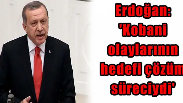 Erdoğan: 'Kobani olaylarının hedefi çözüm süreciydi'