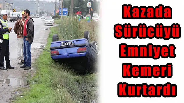 Kazada Sürücüyü Emniyet Kemeri Kurtardı