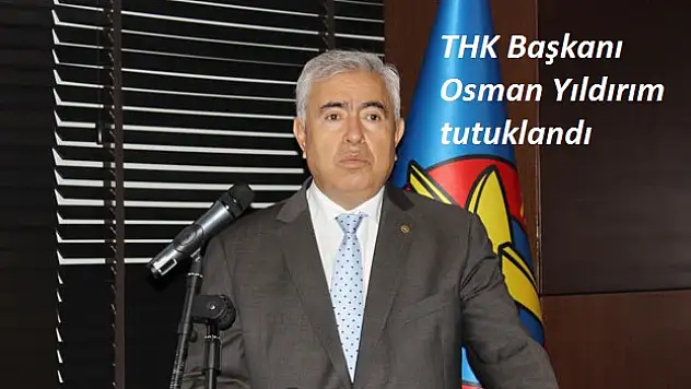 THK Başkanı Osman Yıldırım tutuklandı