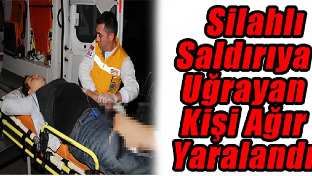 Silahlı Saldırıya Uğrayan Kişi Ağır Yaralandı