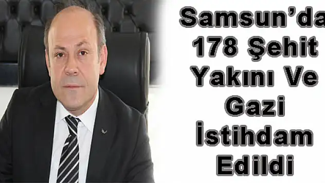 Samsun'da 178 Şehit Yakını Ve Gazi İstihdam Edildi