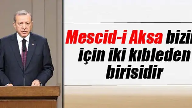 Erdoğan: 'Mescidi Aksa bizim için iki kıbleden birisidir!