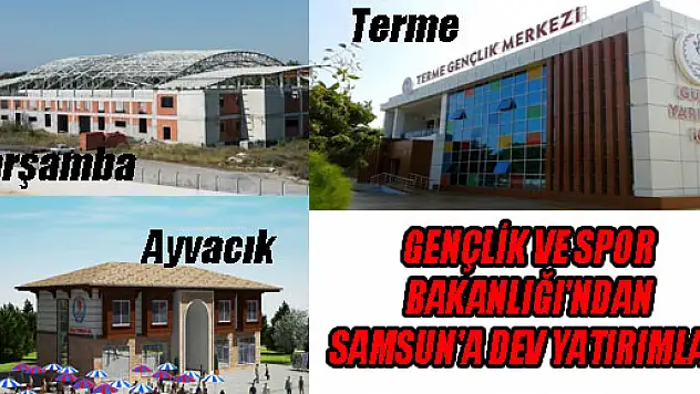 GENÇLİK VE SPOR BAKANLIĞI'NDAN SAMSUN'A DEV YATIRIMLAR