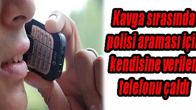 KAVGA SIRASINDA POLİSİ ARAMASI İÇİN KENDİSİNE VERİLEN TELEFONU ÇALDI