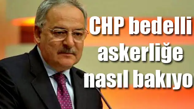 CHP bedelli askerliğe nasıl bakıyor?