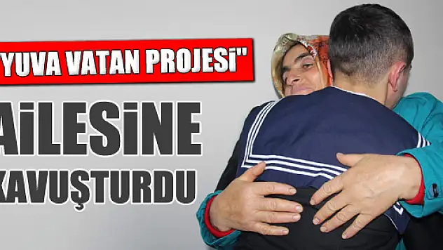 'YUVA VATAN PROJESİ' AİLESİNE KAVUŞTURDU