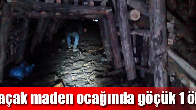 Kaçak maden ocağında göçük: 1 ölü