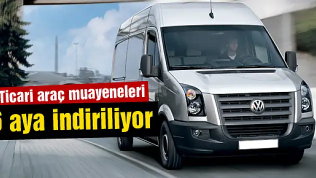 Ticari araç muayeneleri 6 aya indiriliyor