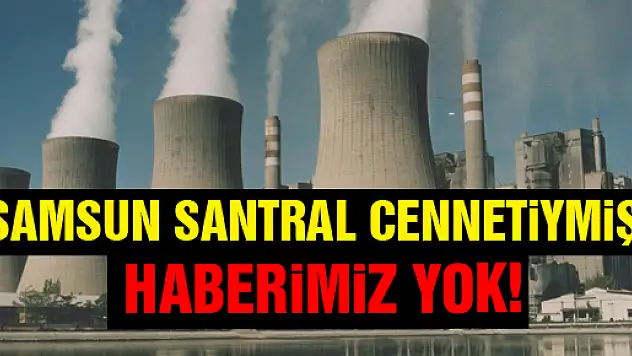 Samsun 'Santral Cennetiymiş' haberimiz yok!