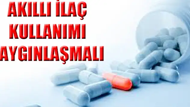 'Akıllı İlaç Kullanımı yaygınlaşmalı'