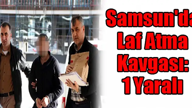 Samsun'da Laf Atma Kavgası: 1 Yaralı