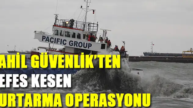 SAHİL GÜVENLİK'TEN NEFES KESEN KURTARMA OPERASYONU