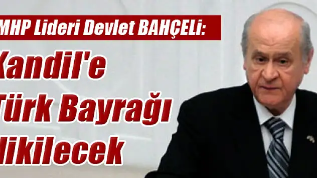 Devlet Bahçeli: 'Kandil'e Türk bayrağı dikilecek'