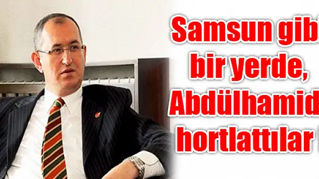 Samsun gibi bir yerde, 'Abdülhamidi' hortlattılar !