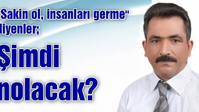 'Sakin ol, insanları germe' diyenler Şimdi nolacak?